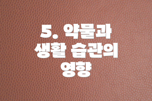 5. 약물과 생활 습관의 영향