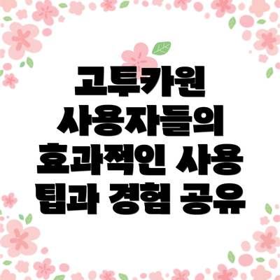 고투카원 사용자들의 효과적인 사용 팁과 경험 공유