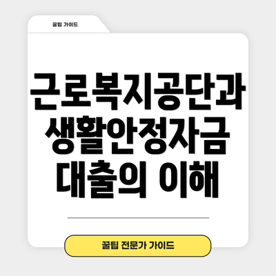 근로복지공단과 생활안정자금 대출의 이해