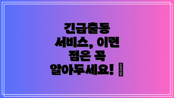 긴급출동 서비스, 이런 점은 꼭 알아두세요! 📌