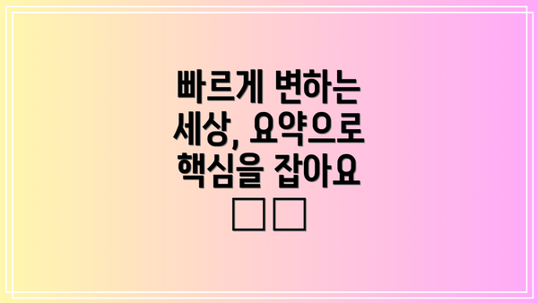 빠르게 변하는 세상, 요약으로 핵심을 잡아요 🌪️