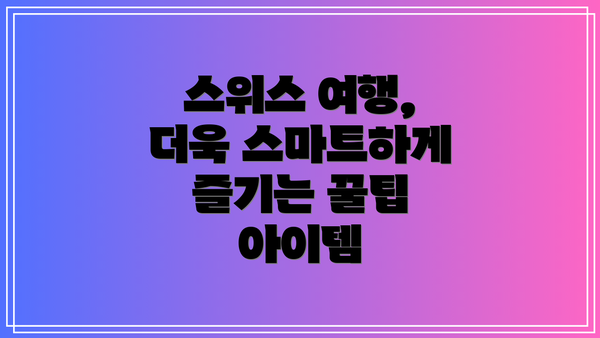 스위스 여행, 더욱 스마트하게 즐기는 꿀팁 아이템