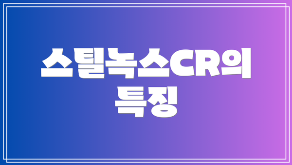 스틸녹스CR의 특징
