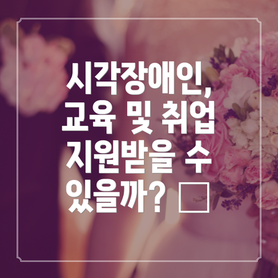 시각장애인, 교육 및 취업 지원받을 수 있을까? 🏫