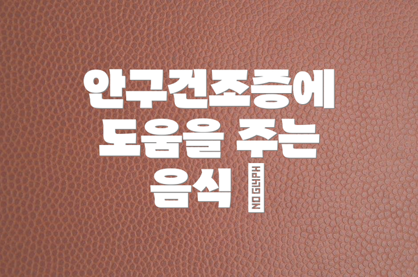 안구건조증에 도움을 주는 음식 🥗