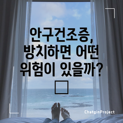 안구건조증, 방치하면 어떤 위험이 있을까? 🚫
