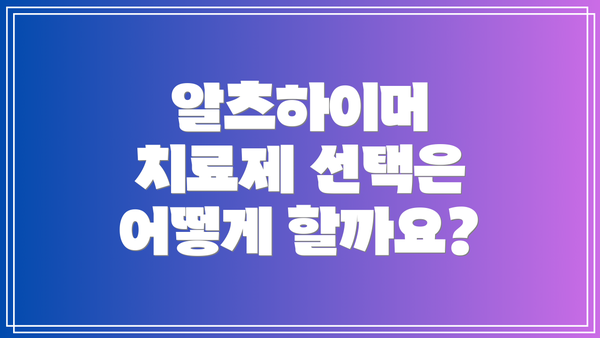 알츠하이머 치료제 선택은 어떻게 할까요?