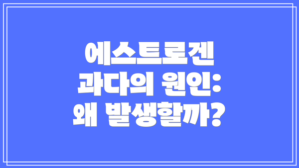 에스트로겐 과다의 원인: 왜 발생할까?