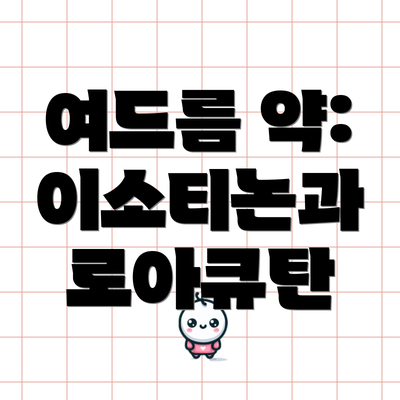 여드름 약: 이소티논과 로아큐탄