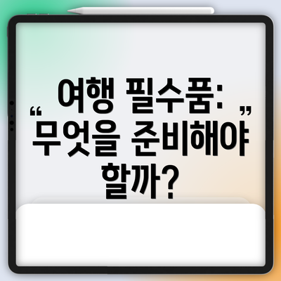 여행 필수품: 무엇을 준비해야 할까?