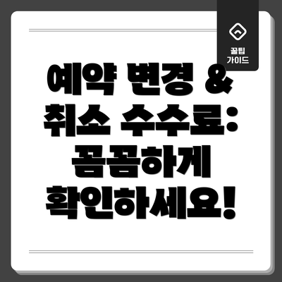 예약 변경 & 취소 수수료: 꼼꼼하게 확인하세요!