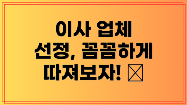 이사 업체 선정, 꼼꼼하게 따져보자! 🧐