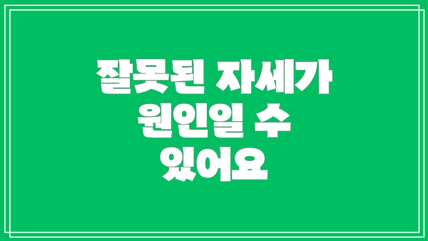 잘못된 자세가 원인일 수 있어요