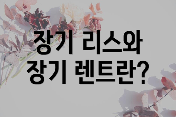 장기 리스와 장기 렌트란?