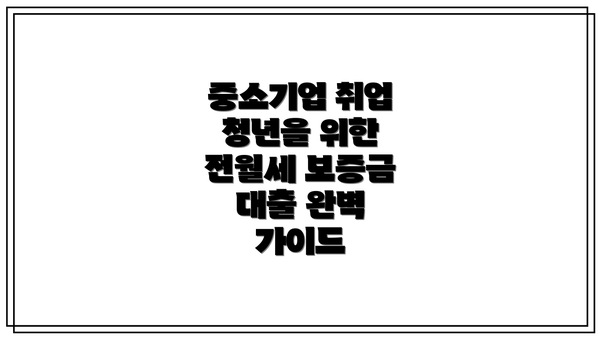 중소기업 취업 청년을 위한 전월세 보증금 대출 완벽 가이드