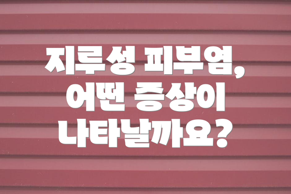지루성 피부염, 어떤 증상이 나타날까요?