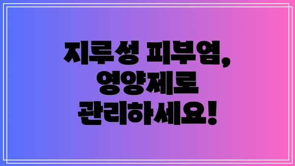 지루성 피부염, 영양제로 관리하세요!