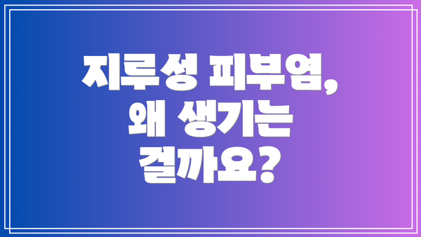 지루성 피부염, 왜 생기는 걸까요?