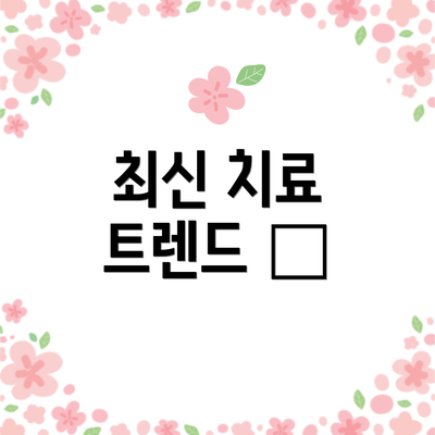 최신 치료 트렌드 👀