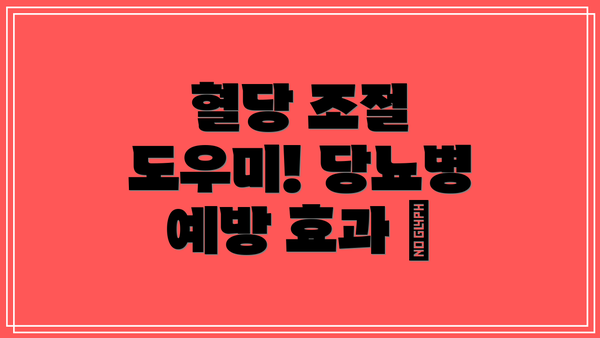 혈당 조절 도우미! 당뇨병 예방 효과 🍬