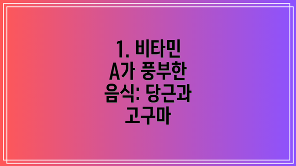 1. 비타민 A가 풍부한 음식: 당근과 고구마