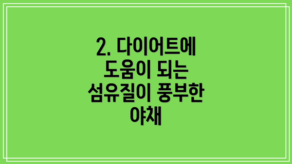 2. 다이어트에 도움이 되는 섬유질이 풍부한 야채