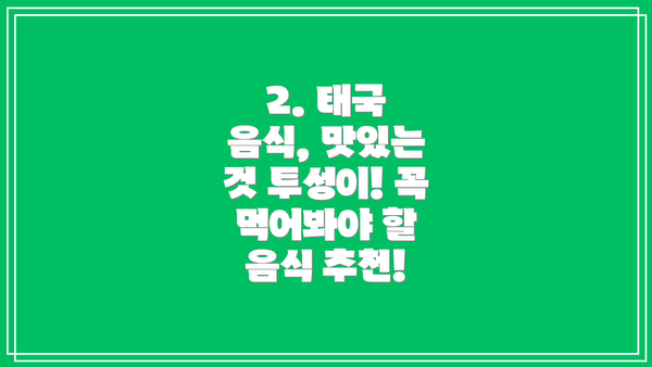 2. 태국 음식, 맛있는 것 투성이! 꼭 먹어봐야 할 음식 추천!