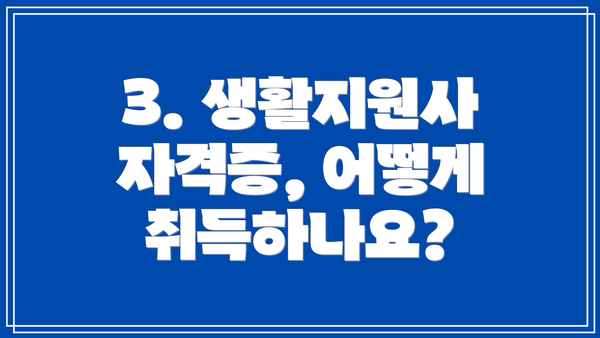 3. 생활지원사 자격증, 어떻게 취득하나요?