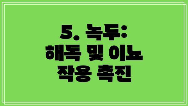 5. 녹두: 해독 및 이뇨 작용 촉진