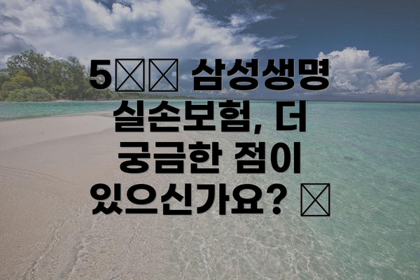 5️⃣ 삼성생명 실손보험, 더 궁금한 점이 있으신가요? 😊