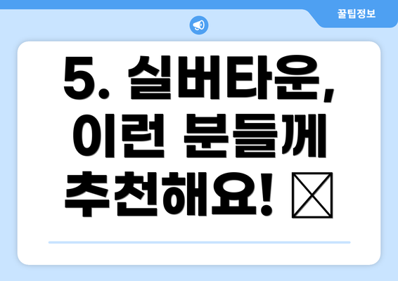 5. 실버타운, 이런 분들께 추천해요! 👍