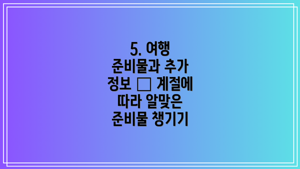 5. 여행 준비물과 추가 정보 – 계절에 따라 알맞은 준비물 챙기기