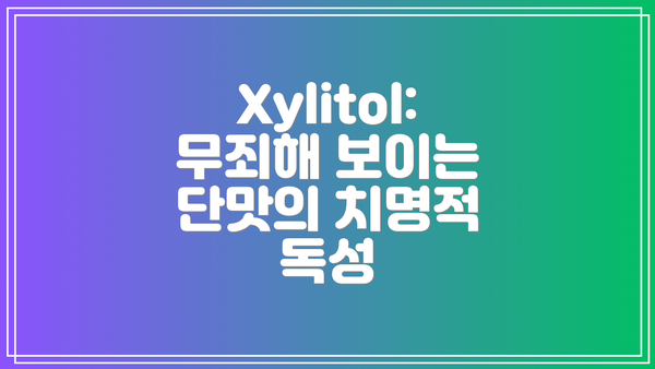 Xylitol: 무죄해 보이는 단맛의 치명적 독성