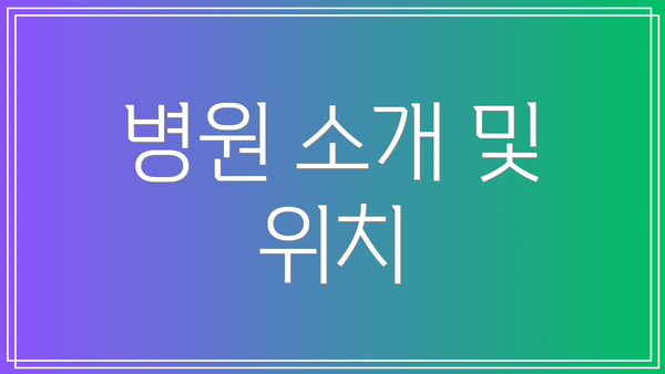 병원 소개 및 위치