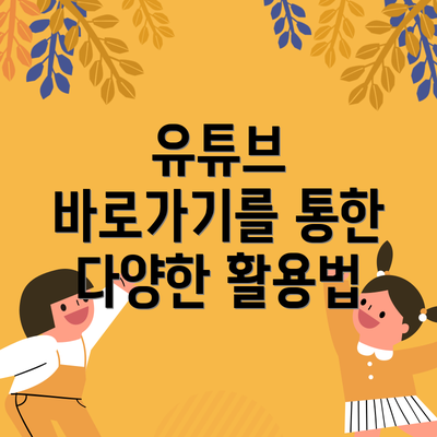 유튜브 바로가기를 통한 다양한 활용법