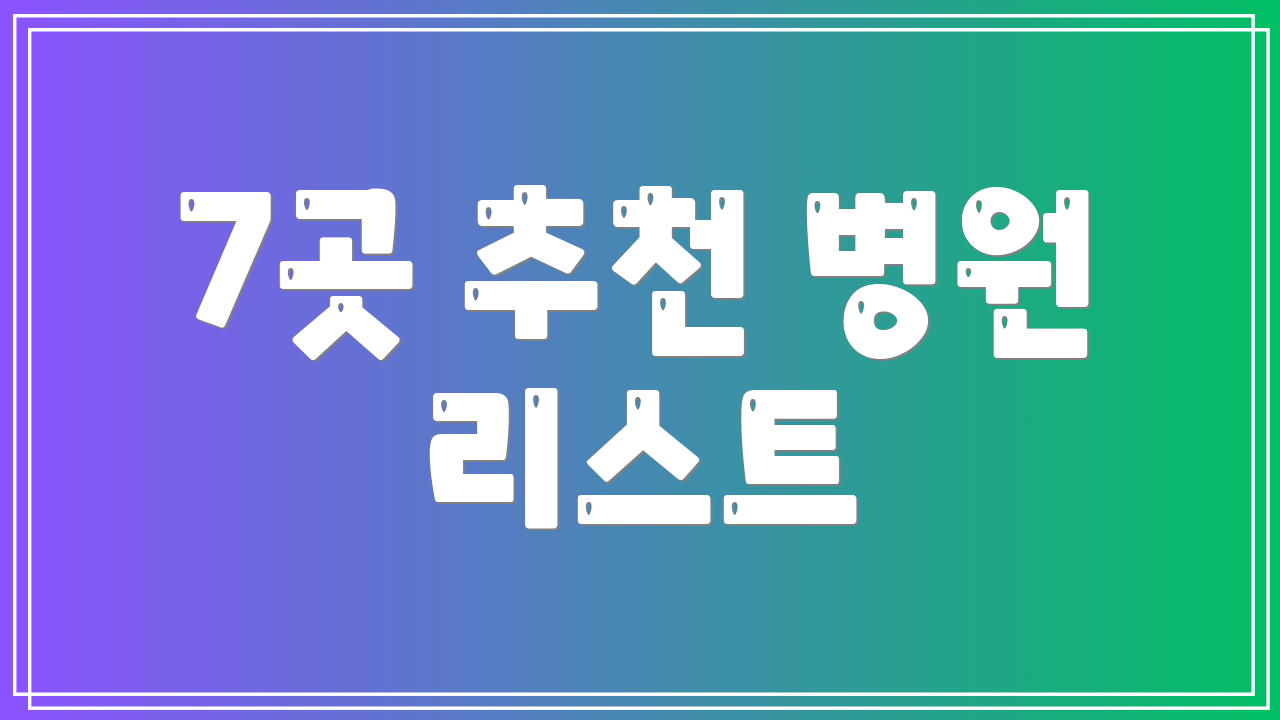 7곳 추천 병원 리스트