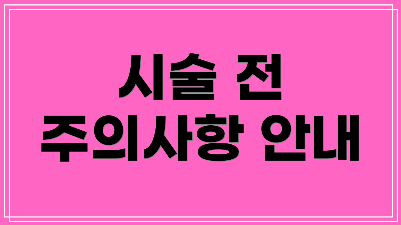 시술 전 주의사항 안내