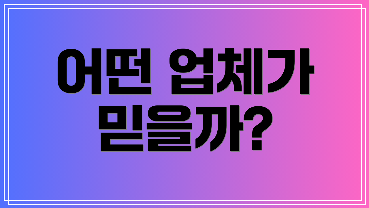 어떤 업체가 믿을까?