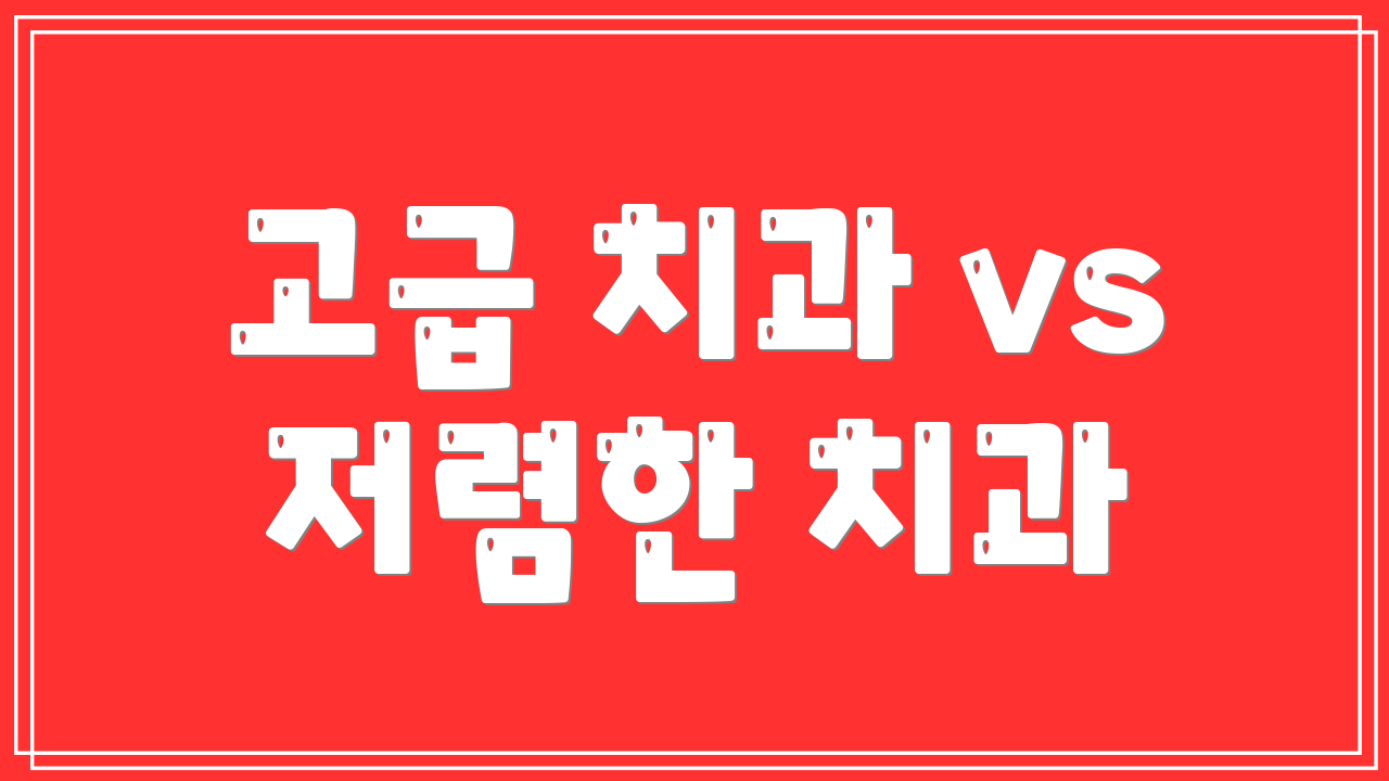 고급 치과 vs 저렴한 치과