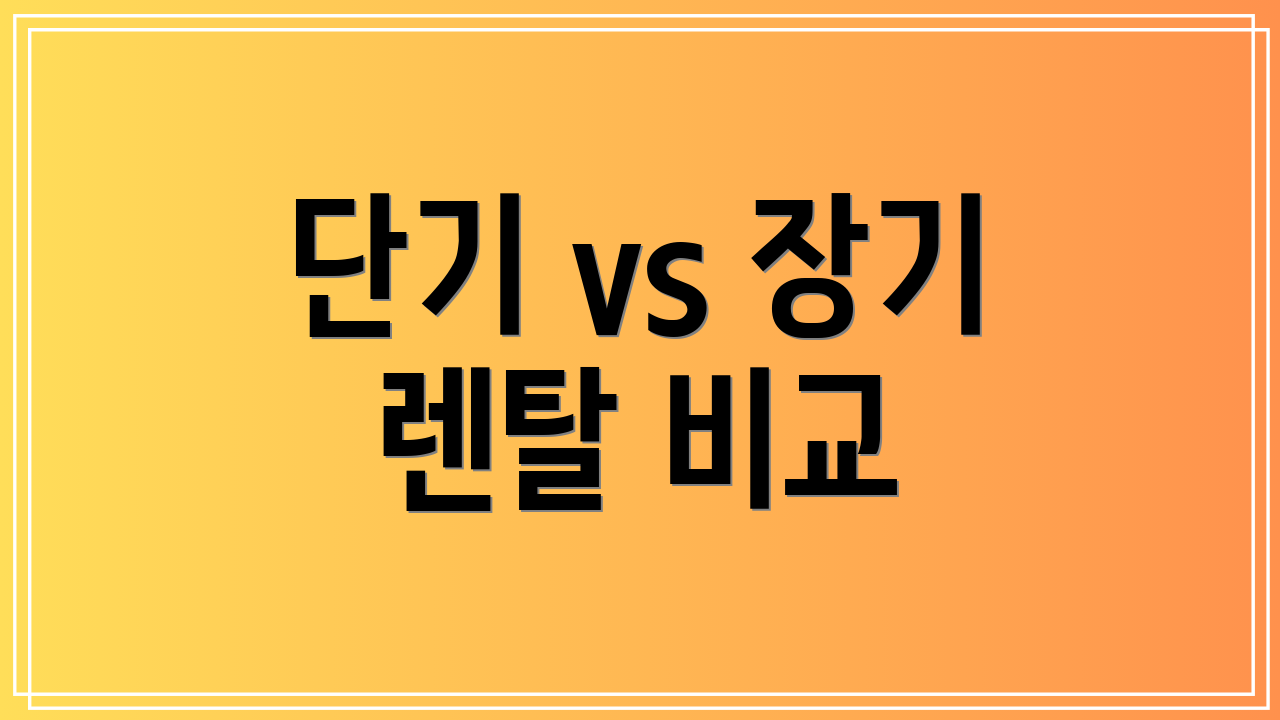 단기 vs 장기 렌탈 비교