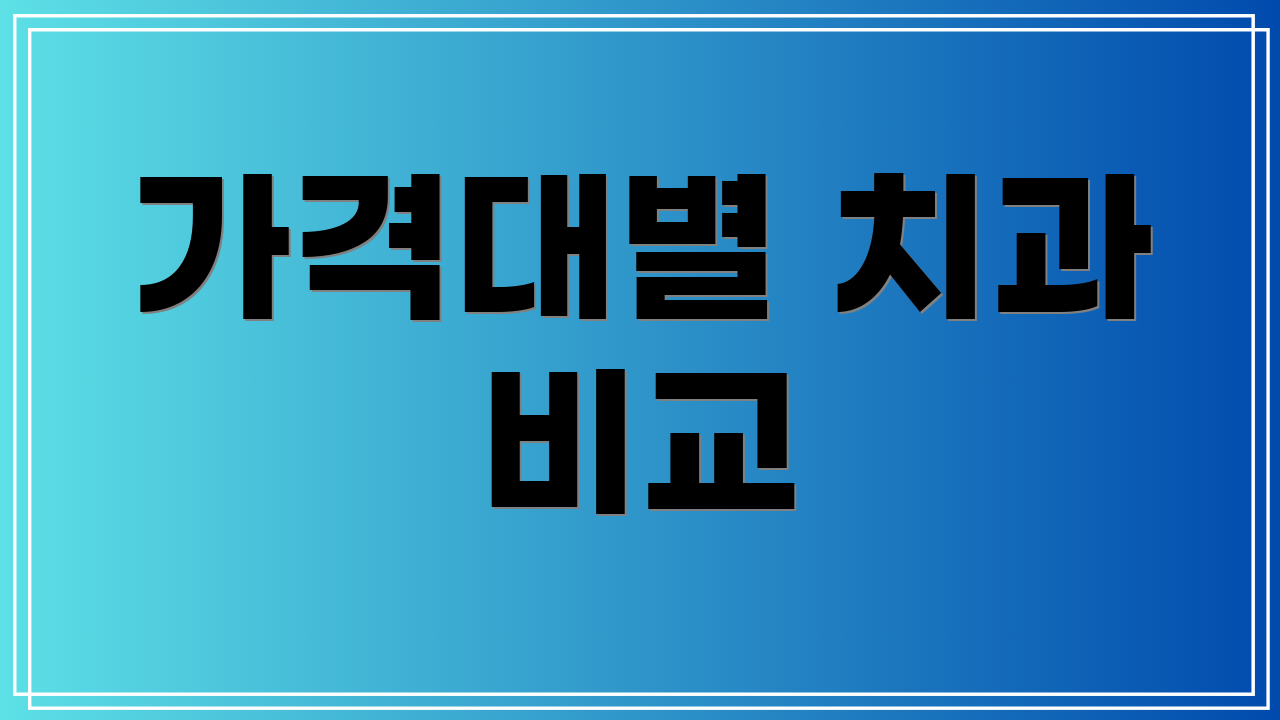 가격대별 치과 비교