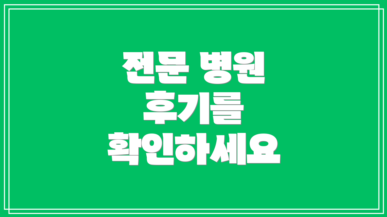 전문 병원 후기를 확인하세요
