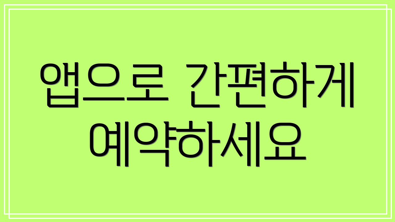 앱으로 간편하게 예약하세요