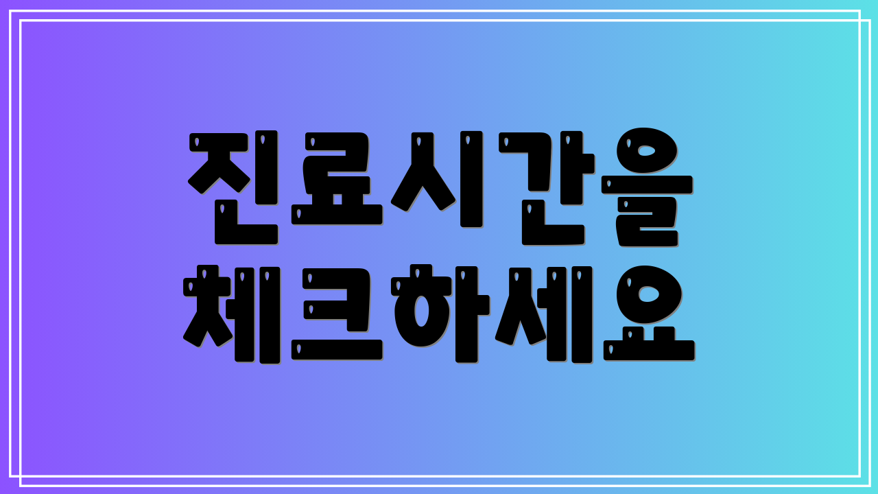 진료시간을 체크하세요