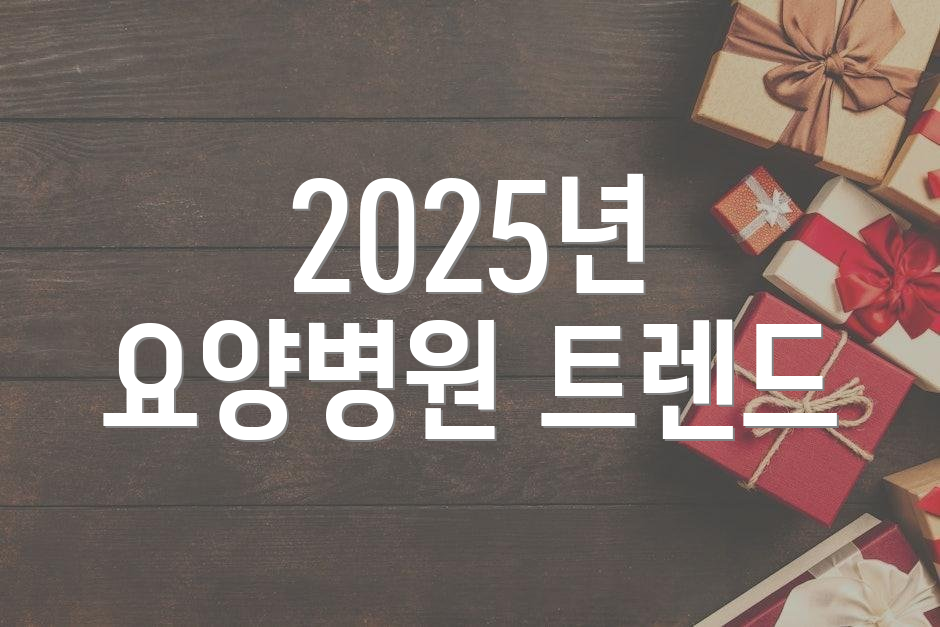 2025년 요양병원 트렌드