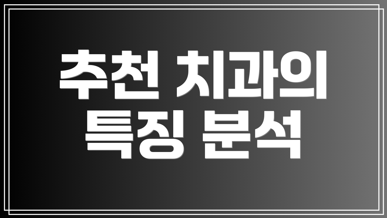 추천 치과의 특징 분석
