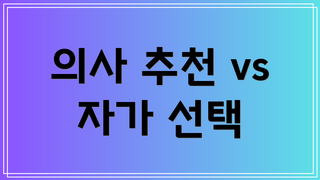 의사 추천 vs 자가 선택