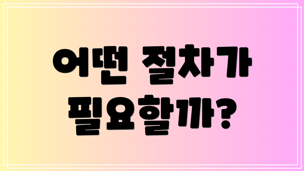 어떤 절차가 필요할까?