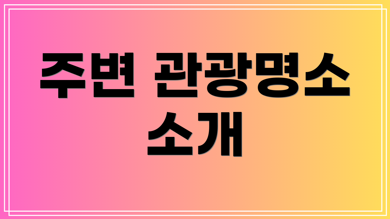 주변 관광명소 소개