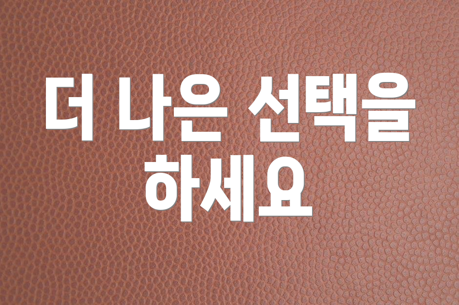 더 나은 선택을 하세요